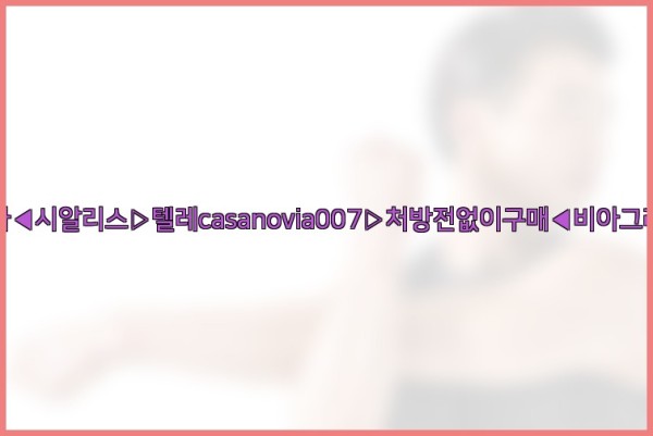 비아그라◀시알리스▷텔레casanovia007▷처방전없이구매◀비아그라퀵배송25_09_18_02_59_15.jpg