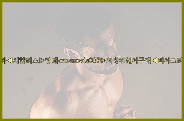 비아그라◀시알리스▷텔레casanovia007▷처방전없이구매◀비아그라퀵배송25_09_19_04_26_22.jpg