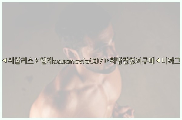 비아그라◀시알리스▷텔레casanovia007▷처방전없이구매◀비아그라퀵배송25_09_29_22_25_56.jpg