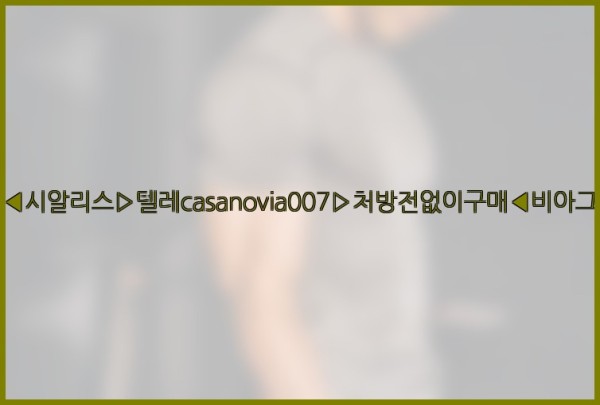 비아그라◀시알리스▷텔레casanovia007▷처방전없이구매◀비아그라퀵배송25_10_01_06_01_57.jpg