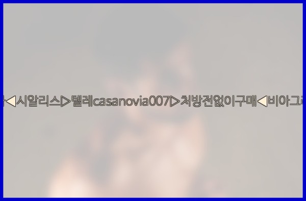 비아그라◀시알리스▷텔레casanovia007▷처방전없이구매◀비아그라퀵배송25_10_28_13_05_09.jpg
