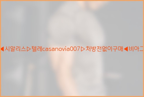 비아그라◀시알리스▷텔레casanovia007▷처방전없이구매◀비아그라퀵배송25_12_09_10_03_25.jpg